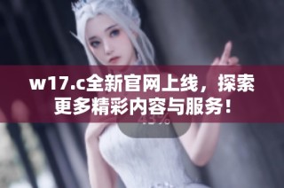 w17.c全新官网上线，探索更多精彩内容与服务！
