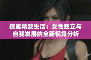 探索精致生活：女性独立与自我发展的全新视角分析