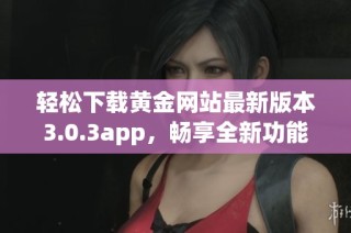 轻松下载黄金网站最新版本3.0.3app，畅享全新功能与体验
