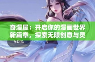 奇漫屋：开启你的漫画世界新篇章，探索无限创意与灵感的乐园
