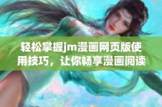 轻松掌握jm漫画网页版使用技巧，让你畅享漫画阅读新体验