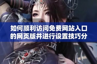 如何顺利访问免费网站入口的网页版并进行设置技巧分享
