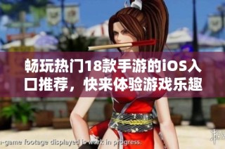 畅玩热门18款手游的iOS入口推荐，快来体验游戏乐趣吧