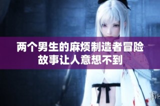 两个男生的麻烦制造者冒险故事让人意想不到