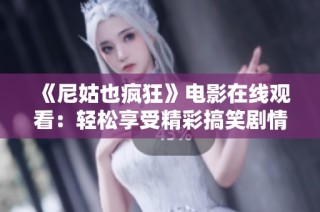 《尼姑也疯狂》电影在线观看：轻松享受精彩搞笑剧情的最新选择