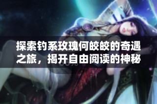 探索钓系玫瑰何皎皎的奇遇之旅，揭开自由阅读的神秘面纱