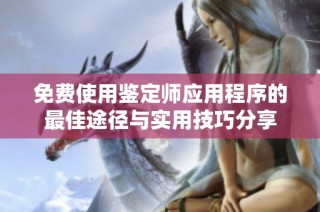 免费使用鉴定师应用程序的最佳途径与实用技巧分享
