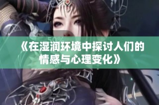 《在湿润环境中探讨人们的情感与心理变化》