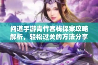 问道手游青竹客栈探案攻略解析，轻松过关的方法分享
