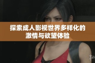 探索成人影视世界多样化的激情与欲望体验
