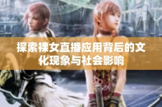 探索裸女直播应用背后的文化现象与社会影响