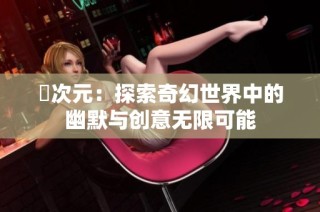 囧次元：探索奇幻世界中的幽默与创意无限可能