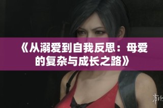 《从溺爱到自我反思：母爱的复杂与成长之路》