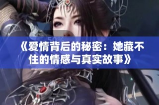 《爱情背后的秘密：她藏不住的情感与真实故事》