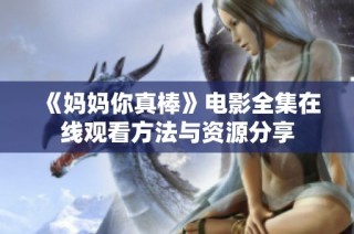 《妈妈你真棒》电影全集在线观看方法与资源分享