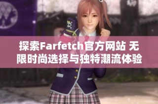 探索Farfetch官方网站 无限时尚选择与独特潮流体验等你来发现