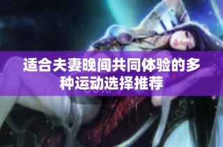 适合夫妻晚间共同体验的多种运动选择推荐