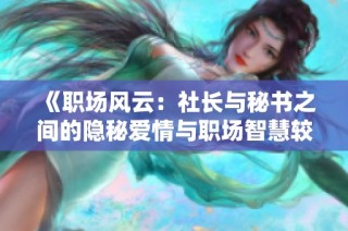 《职场风云：社长与秘书之间的隐秘爱情与职场智慧较量》