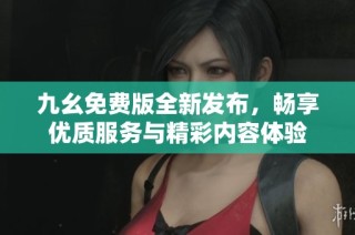 九幺免费版全新发布，畅享优质服务与精彩内容体验