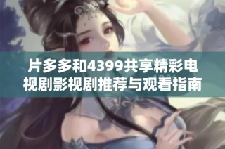 片多多和4399共享精彩电视剧影视剧推荐与观看指南