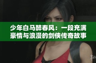 少年白马醉春风：一段充满豪情与浪漫的剑侠传奇故事