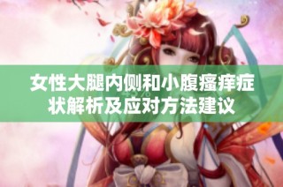 女性大腿内侧和小腹瘙痒症状解析及应对方法建议