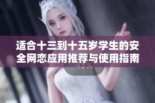 适合十三到十五岁学生的安全网恋应用推荐与使用指南