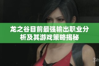 龙之谷目前最强输出职业分析及其游戏策略揭秘