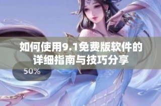 如何使用9.1免费版软件的详细指南与技巧分享