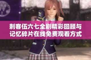 刺客伍六七全剧精彩回顾与记忆碎片在线免费观看方式解析
