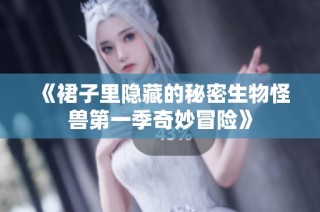 《裙子里隐藏的秘密生物怪兽第一季奇妙冒险》