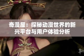奇漫屋：探秘动漫世界的新兴平台与用户体验分析