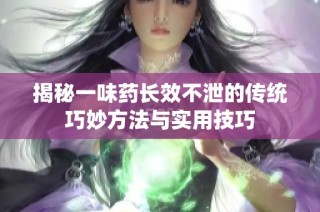 揭秘一味药长效不泄的传统巧妙方法与实用技巧