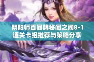 阴阳师百闻牌秘闻之间8-1通关卡组推荐与策略分享
