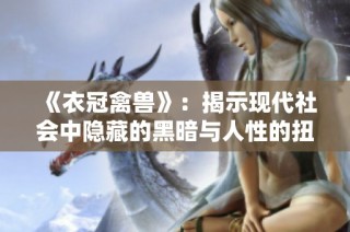 《衣冠禽兽》：揭示现代社会中隐藏的黑暗与人性的扭曲的故事