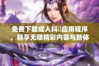 免费下载成人抖抈应用程序，畅享无限精彩内容与新体验