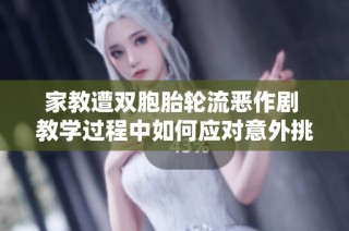 家教遭双胞胎轮流恶作剧 教学过程中如何应对意外挑战