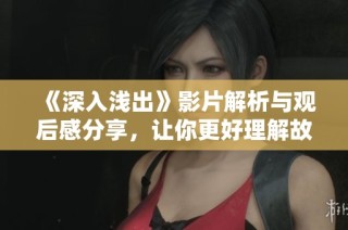 《深入浅出》影片解析与观后感分享，让你更好理解故事深意