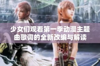 少女们观看第一季动漫主题曲歌词的全新改编与解读
