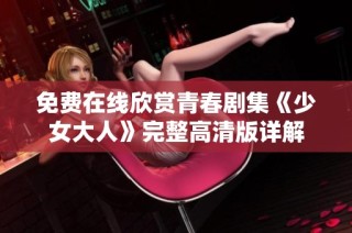 免费在线欣赏青春剧集《少女大人》完整高清版详解