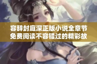 容辞封庭深正版小说全章节免费阅读不容错过的精彩故事