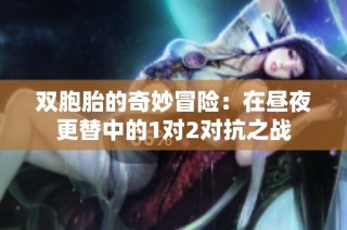 双胞胎的奇妙冒险：在昼夜更替中的1对2对抗之战