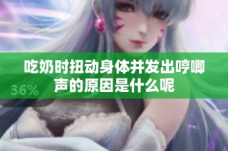 吃奶时扭动身体并发出哼唧声的原因是什么呢