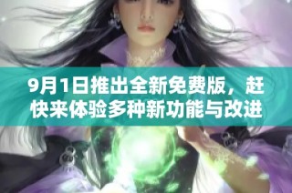 9月1日推出全新免费版，赶快来体验多种新功能与改进吧！