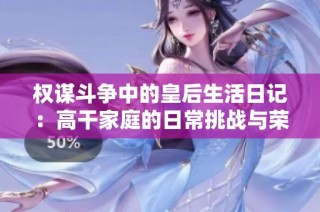 权谋斗争中的皇后生活日记：高干家庭的日常挑战与荣耀