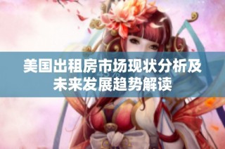 美国出租房市场现状分析及未来发展趋势解读