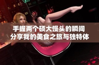 手握两个硕大馒头的瞬间 分享我的美食之旅与独特体验