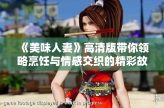 《美味人妻》高清版带你领略烹饪与情感交织的精彩故事