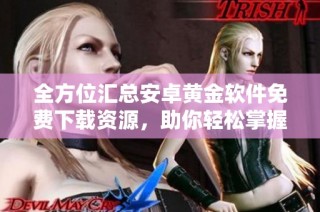 全方位汇总安卓黄金软件免费下载资源，助你轻松掌握投资诀窍