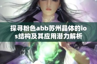 探寻粉色abb苏州晶体的ios结构及其应用潜力解析